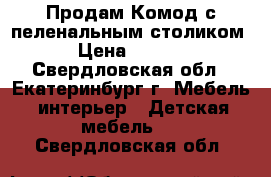 Продам Комод с пеленальным столиком  › Цена ­ 5 500 - Свердловская обл., Екатеринбург г. Мебель, интерьер » Детская мебель   . Свердловская обл.